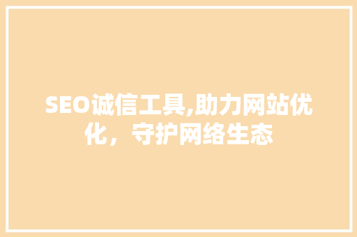 SEO诚信工具,助力网站优化，守护网络生态
