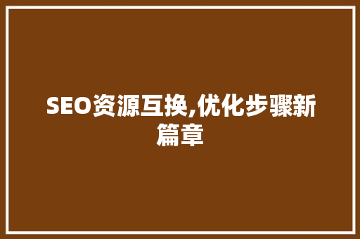 SEO资源互换,优化步骤新篇章