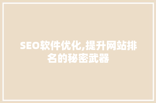 SEO软件优化,提升网站排名的秘密武器 SEO软件优化,提升网站排名的秘密武器 小程序开发