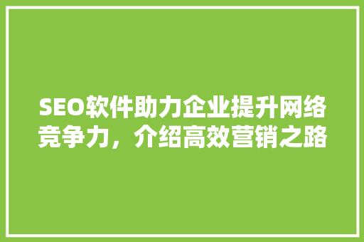 SEO软件助力企业提升网络竞争力,介绍高效营销之路 网站优化 SEO软件助力企业提升网络竞争力,介绍高效营销之路 SEO软件助力企业提升网络竞争力,介绍高效营销之路 网站优化