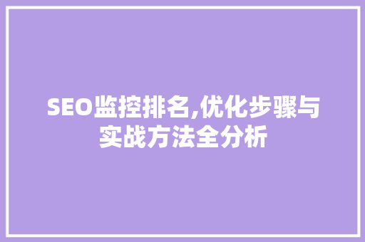 SEO监控排名,优化步骤与实战方法全分析 SEO监控排名,优化步骤与实战方法全分析 AI技术学习