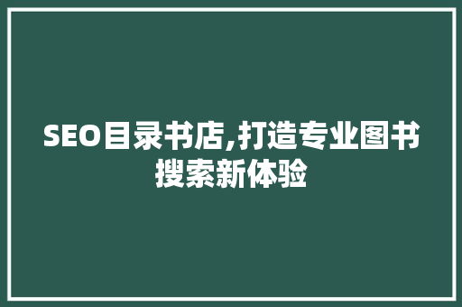 SEO目录书店,打造专业图书搜索新体验