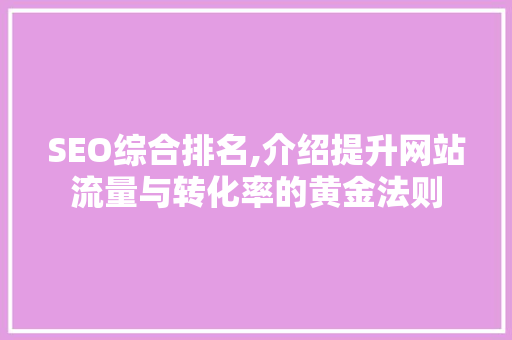 SEO综合排名,介绍提升网站流量与转化率的黄金法则