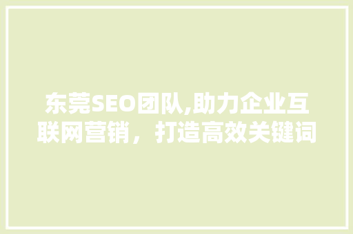 东莞SEO团队,助力企业互联网营销，打造高效关键词步骤 东莞SEO团队,助力企业互联网营销，打造高效关键词步骤 百度算法