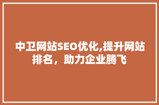 中卫网站SEO优化,提升网站排名，助力企业腾飞 中卫网站SEO优化,提升网站排名，助力企业腾飞 头条优化