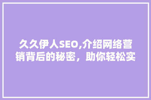 久久伊人SEO,介绍网络营销背后的秘密，助你轻松实现品牌增值 久久伊人SEO,介绍网络营销背后的秘密，助你轻松实现品牌增值 百度算法