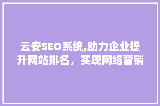 云安SEO系统,助力企业提升网站排名，实现网络营销新突破
