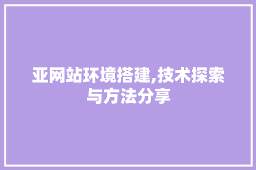 亚网站环境搭建,技术探索与方法分享