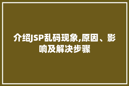 介绍JSP乱码现象,原因、影响及解决步骤