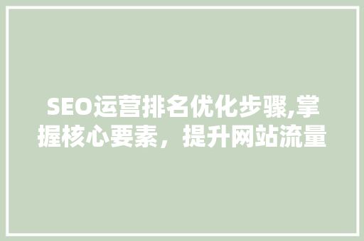 SEO运营排名优化步骤,掌握核心要素，提升网站流量与转化率 SEO运营排名优化步骤,掌握核心要素，提升网站流量与转化率 网站开发