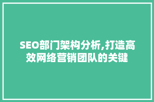 SEO部门架构分析,打造高效网络营销团队的关键 SEO部门架构分析,打造高效网络营销团队的关键 小程序开发