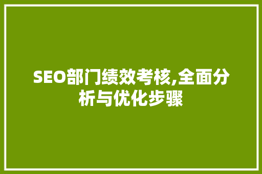 SEO部门绩效考核,全面分析与优化步骤