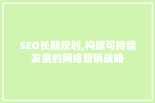 SEO长期规划,构建可持续发展的网络营销战略 SEO长期规划,构建可持续发展的网络营销战略 网站开发