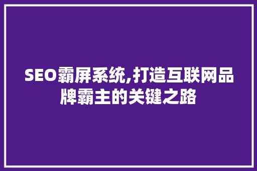 SEO霸屏系统,打造互联网品牌霸主的关键之路
