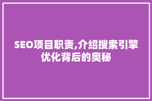 SEO项目职责,介绍搜索引擎优化背后的奥秘 SEO项目职责,介绍搜索引擎优化背后的奥秘 搜狗优化