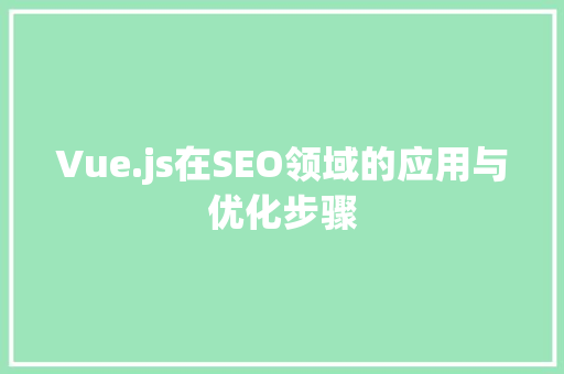 Vue.js在SEO领域的应用与优化步骤