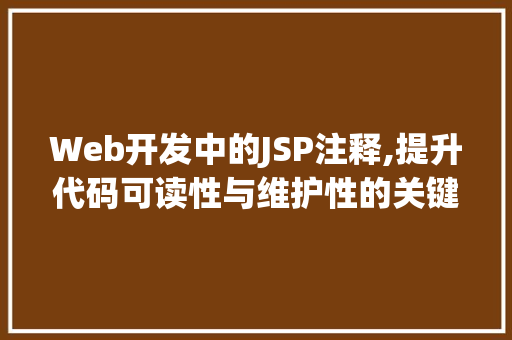 Web开发中的JSP注释,提升代码可读性与维护性的关键