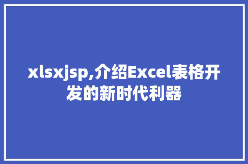 xlsxjsp,介绍Excel表格开发的新时代利器 xlsxjsp,介绍Excel表格开发的新时代利器 搜狗优化