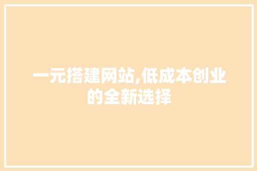 一元搭建网站,低成本创业的全新选择 一元搭建网站,低成本创业的全新选择 AI技术学习