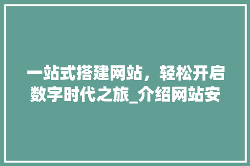 一站式搭建网站，轻松开启数字时代之旅_介绍网站安装包的神奇魅力 一站式搭建网站，轻松开启数字时代之旅_介绍网站安装包的神奇魅力 seo技术