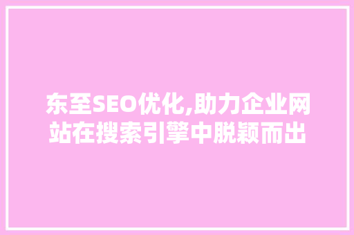 东至SEO优化,助力企业网站在搜索引擎中脱颖而出 东至SEO优化,助力企业网站在搜索引擎中脱颖而出 AI技术学习