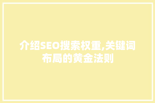 介绍SEO搜索权重,关键词布局的黄金法则 介绍SEO搜索权重,关键词布局的黄金法则 AI技术学习