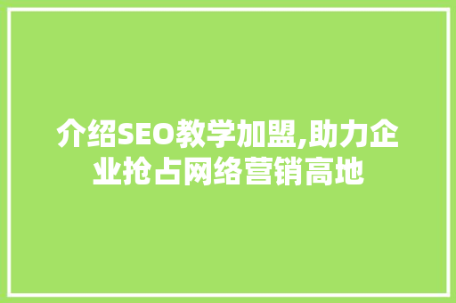 介绍SEO教学加盟,助力企业抢占网络营销高地