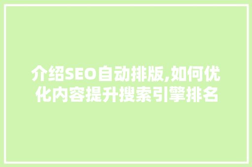 介绍SEO自动排版,如何优化内容提升搜索引擎排名 介绍SEO自动排版,如何优化内容提升搜索引擎排名 seo技术