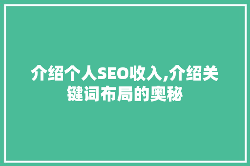 介绍个人SEO收入,介绍关键词布局的奥秘 介绍个人SEO收入,介绍关键词布局的奥秘 头条优化
