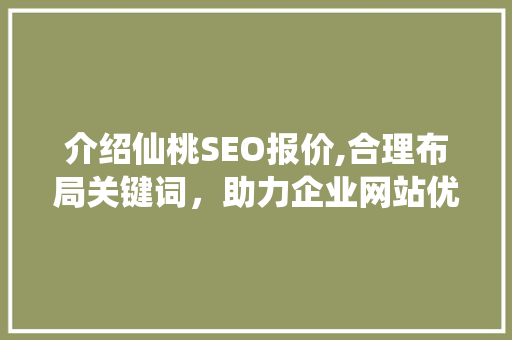 介绍仙桃SEO报价,合理布局关键词，助力企业网站优化 介绍仙桃SEO报价,合理布局关键词，助力企业网站优化 网站优化