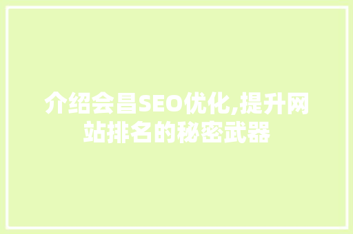 介绍会昌SEO优化,提升网站排名的秘密武器 介绍会昌SEO优化,提升网站排名的秘密武器 seo技术