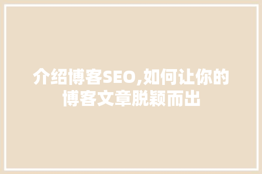 介绍博客SEO,如何让你的博客文章脱颖而出