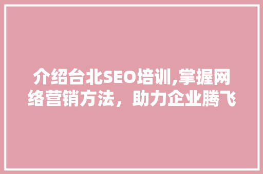 介绍台北SEO培训,掌握网络营销方法，助力企业腾飞 介绍台北SEO培训,掌握网络营销方法，助力企业腾飞 网站开发