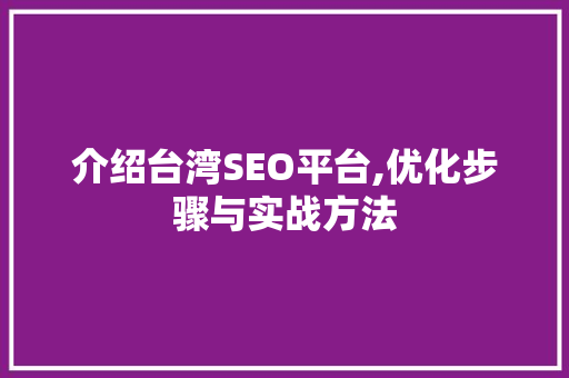 介绍台湾SEO平台,优化步骤与实战方法