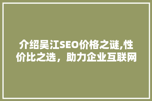 介绍吴江SEO价格之谜,性价比之选，助力企业互联网营销