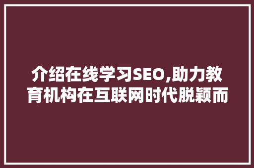 介绍在线学习SEO,助力教育机构在互联网时代脱颖而出 介绍在线学习SEO,助力教育机构在互联网时代脱颖而出 搜狗优化