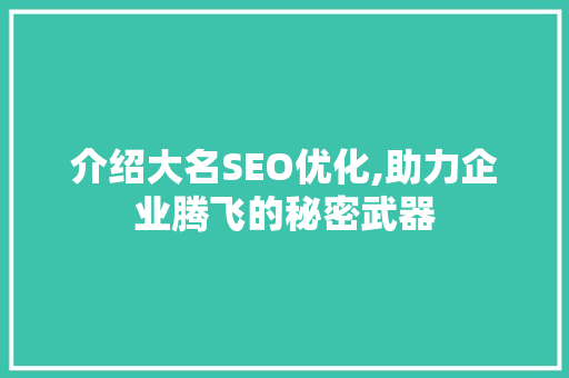 介绍大名SEO优化,助力企业腾飞的秘密武器 介绍大名SEO优化,助力企业腾飞的秘密武器 搜狗优化