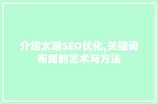 介绍太湖SEO优化,关键词布局的艺术与方法 介绍太湖SEO优化,关键词布局的艺术与方法 小程序开发
