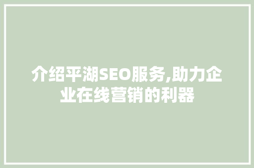 介绍平湖SEO服务,助力企业在线营销的利器