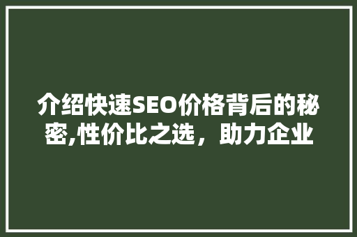 介绍快速SEO价格背后的秘密,性价比之选，助力企业腾飞 介绍快速SEO价格背后的秘密,性价比之选，助力企业腾飞 AI技术学习
