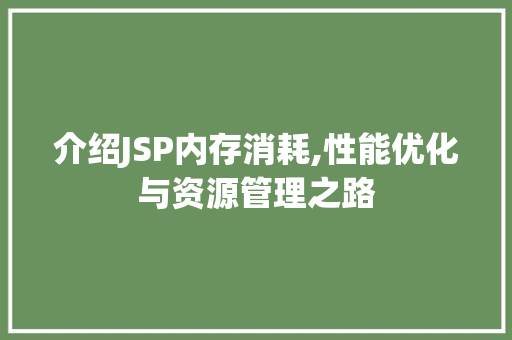 介绍JSP内存消耗,性能优化与资源管理之路 介绍JSP内存消耗,性能优化与资源管理之路 AI技术学习