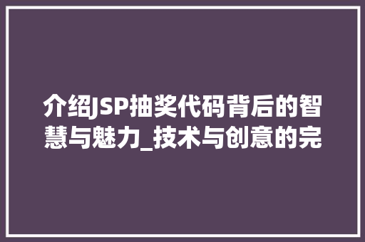介绍JSP抽奖代码背后的智慧与魅力_技术与创意的完美融合 介绍JSP抽奖代码背后的智慧与魅力_技术与创意的完美融合 360搜优化
