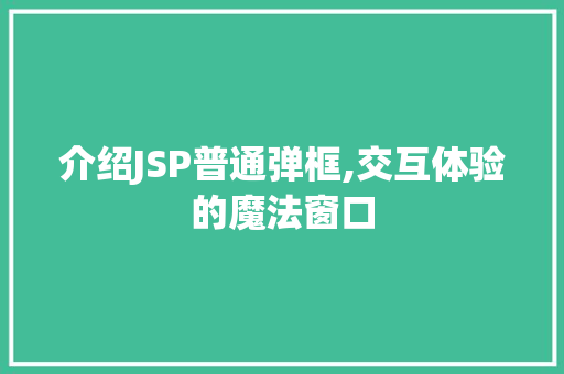 介绍JSP普通弹框,交互体验的魔法窗口 介绍JSP普通弹框,交互体验的魔法窗口 网站优化