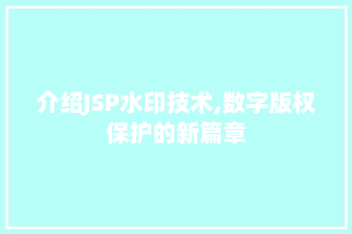 介绍JSP水印技术,数字版权保护的新篇章 介绍JSP水印技术,数字版权保护的新篇章 360搜优化