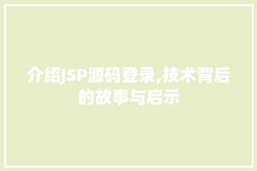 介绍JSP源码登录,技术背后的故事与启示 介绍JSP源码登录,技术背后的故事与启示 网站开发