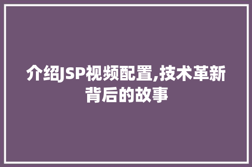 介绍JSP视频配置,技术革新背后的故事 介绍JSP视频配置,技术革新背后的故事 百度算法