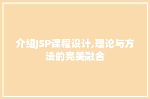介绍JSP课程设计,理论与方法的完美融合 介绍JSP课程设计,理论与方法的完美融合 网站开发