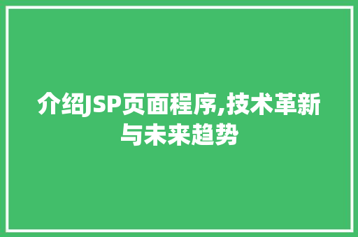 介绍JSP页面程序,技术革新与未来趋势 介绍JSP页面程序,技术革新与未来趋势 头条优化