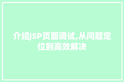 介绍JSP页面调试,从问题定位到高效解决