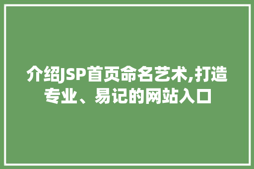 介绍JSP首页命名艺术,打造专业、易记的网站入口 介绍JSP首页命名艺术,打造专业、易记的网站入口 网站开发